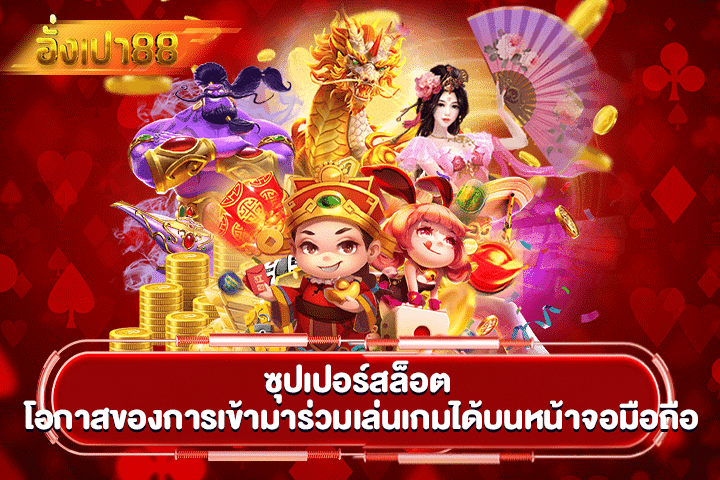 ซุปเปอร์สล็อต โอกาสของการเข้ามาร่วมเล่นเกมได้บนหน้าจอมือถือ