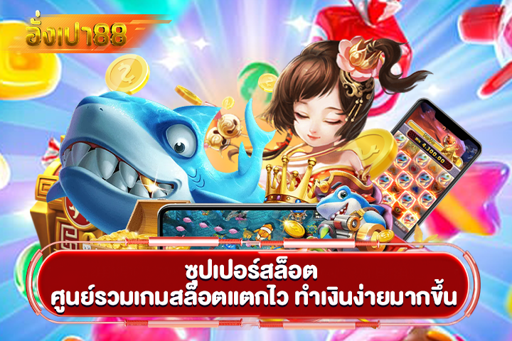 ซุปเปอร์สล็อต ศูนย์รวมเกมสล็อตแตกไว ทำเงินง่ายมากขึ้น