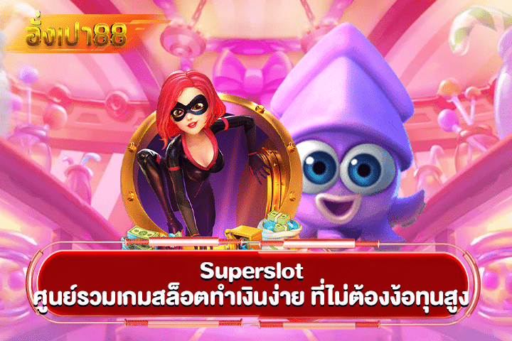 Superslot ศูนย์รวมเกมสล็อตทำเงินง่าย ที่ไม่ต้องง้อทุนสูง